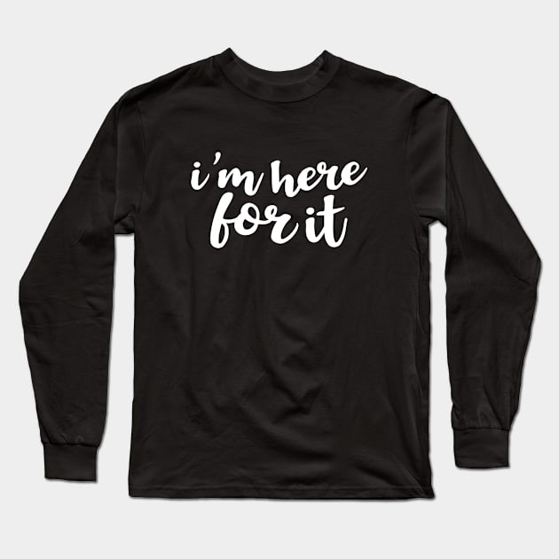 I'm Here For It Long Sleeve T-Shirt by amyvanmeter